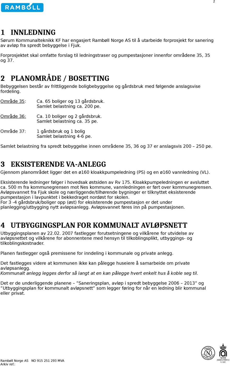 2 PLANOMRÅDE / BOSETTING Bebyggelsen består av frittliggende boligbebyggelse og gårdsbruk med følgende anslagsvise fordeling. Område 35: Område 36: Område 37: Ca. 65 boliger og 13 gårdsbruk.