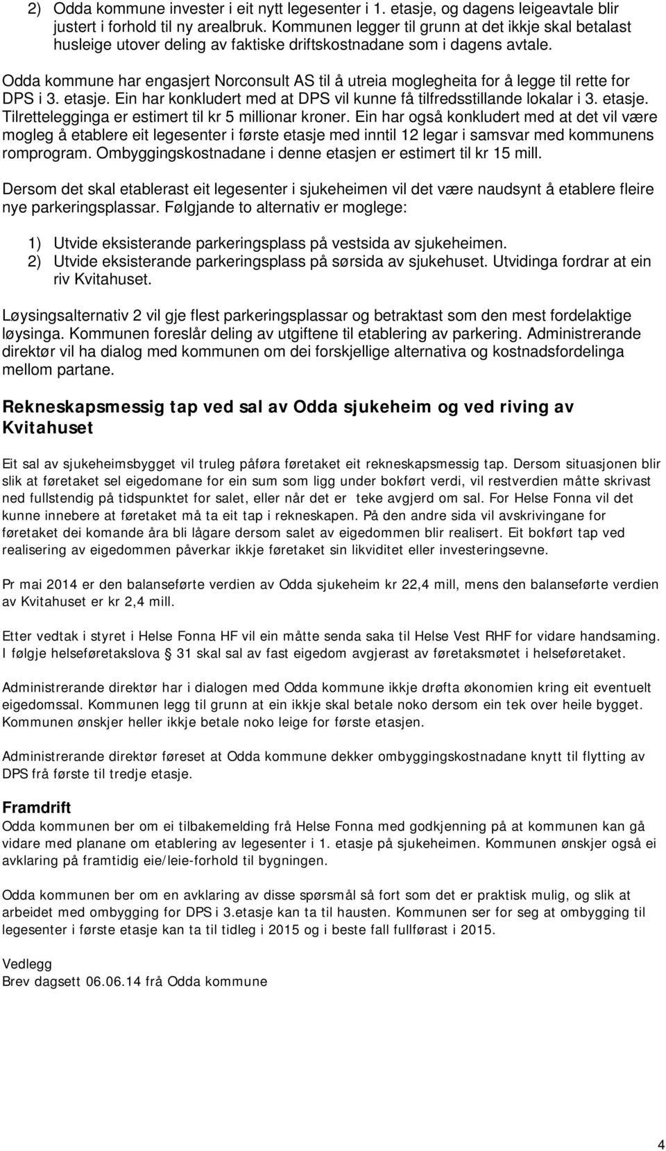 Odda kommune har engasjert Norconsult AS til å utreia moglegheita for å legge til rette for DPS i 3. etasje. Ein har konkludert med at DPS vil kunne få tilfredsstillande lokalar i 3. etasje. Tilrettelegginga er estimert til kr 5 millionar kroner.