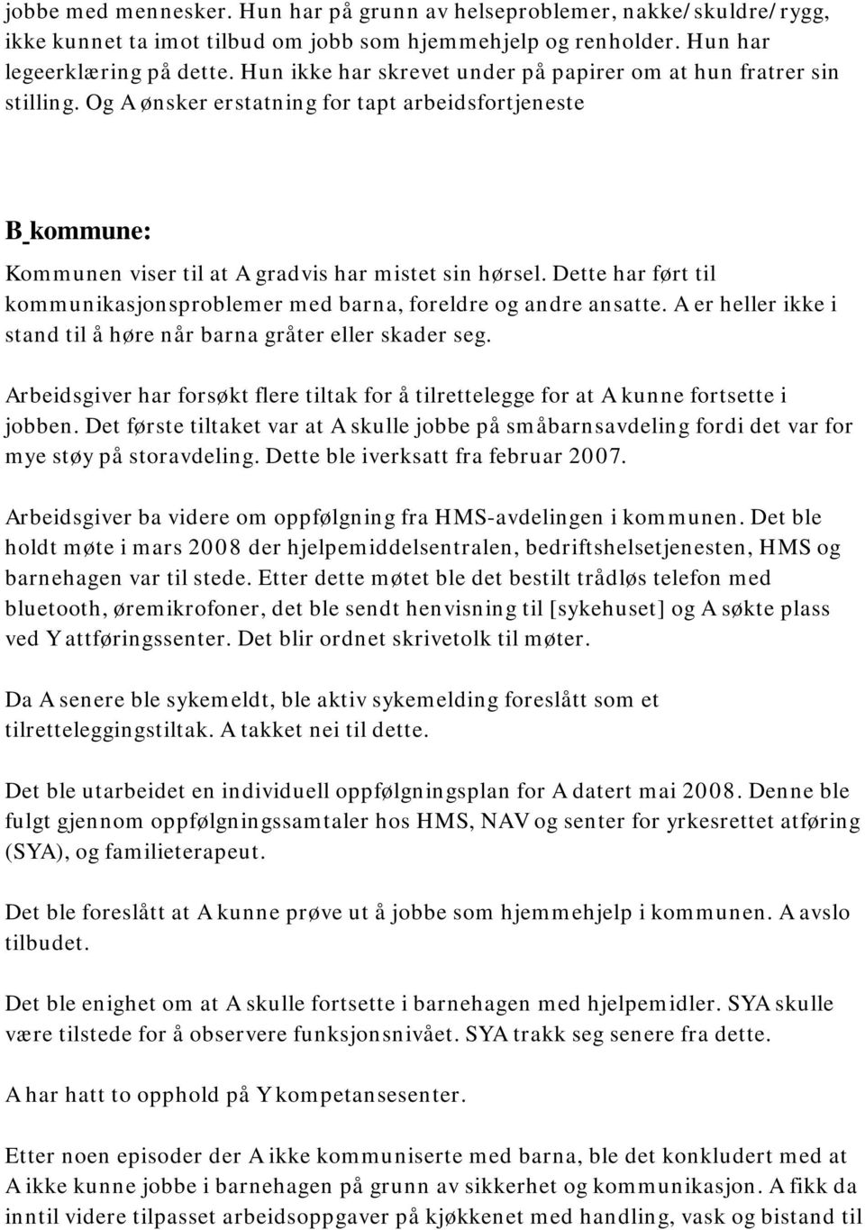 Dette har ført til kommunikasjonsproblemer med barna, foreldre og andre ansatte. A er heller ikke i stand til å høre når barna gråter eller skader seg.