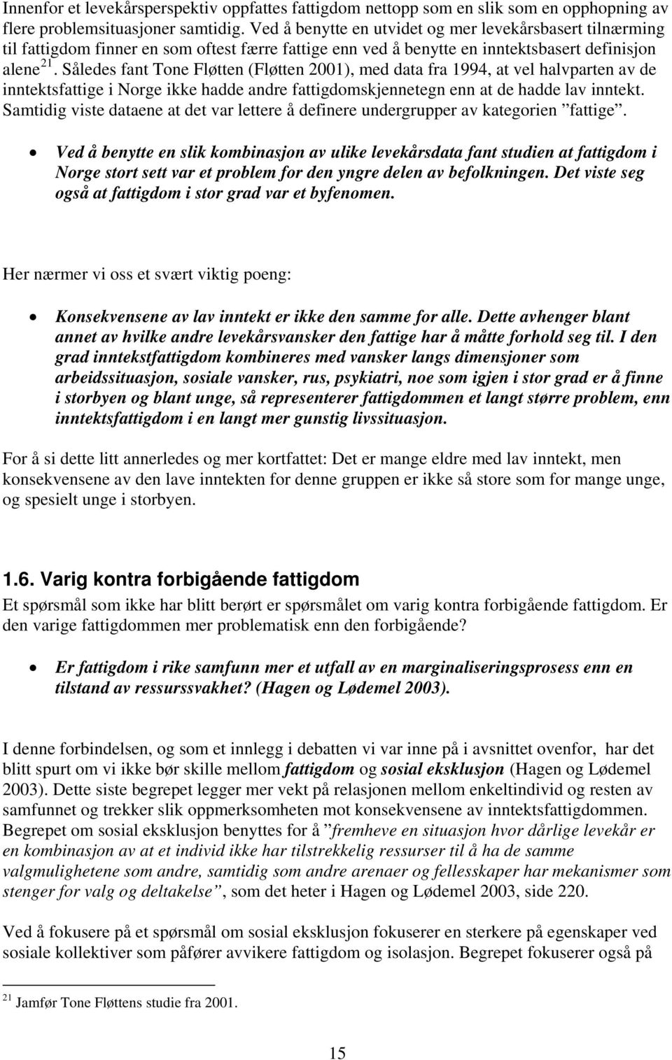 Således fant Tone Fløtten (Fløtten 2001), med data fra 1994, at vel halvparten av de inntektsfattige i Norge ikke hadde andre fattigdomskjennetegn enn at de hadde lav inntekt.