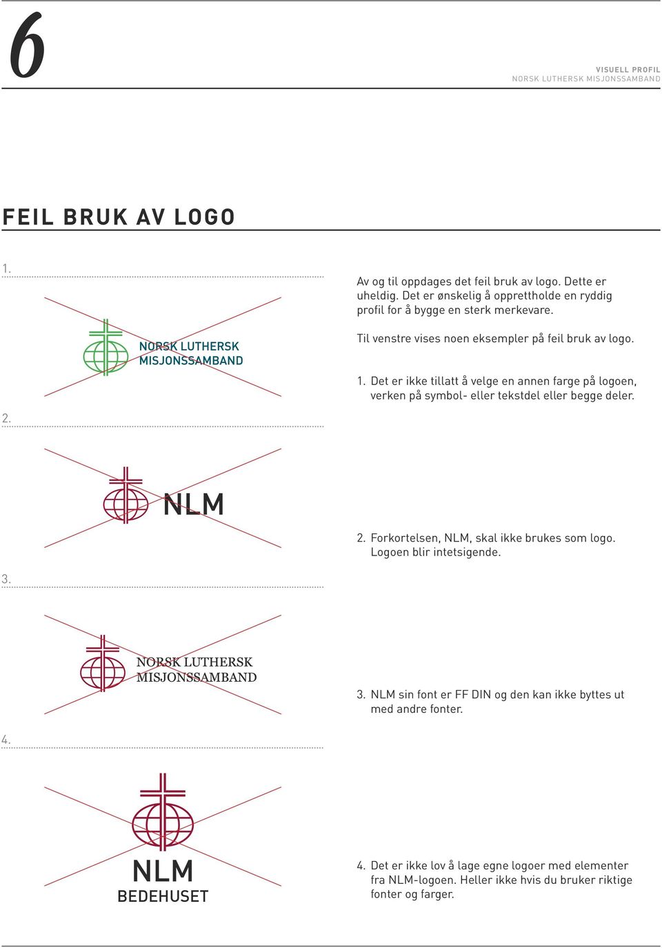 Det er ikke tillatt å velge en annen farge på logoen, verken på symbol- eller tekstdel eller begge deler. 2. 2. Forkortelsen, NLM, skal ikke brukes som logo.