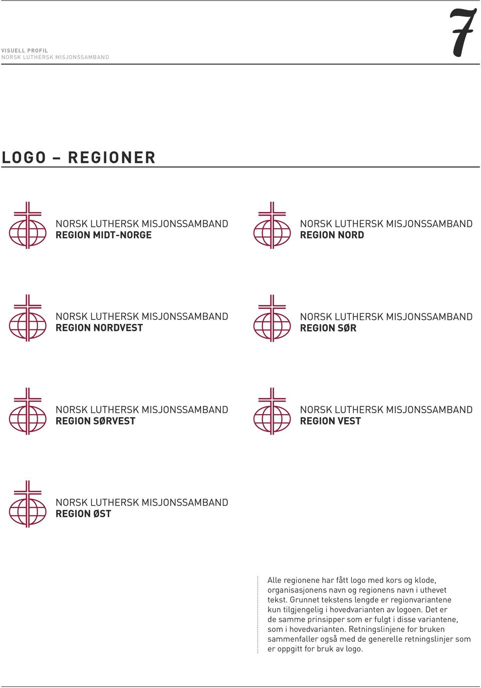 Grunnet tekstens lengde er regionvariantene kun tilgjengelig i hovedvarianten av logoen.