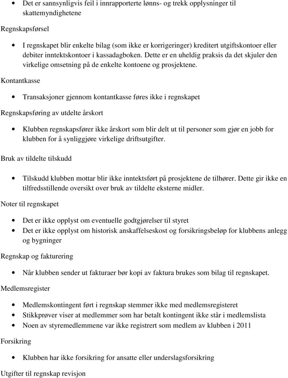 Kontantkasse Transaksjoner gjennom kontantkasse føres ikke i regnskapet Regnskapsføring av utdelte årskort Klubben regnskapsfører ikke årskort som blir delt ut til personer som gjør en jobb for