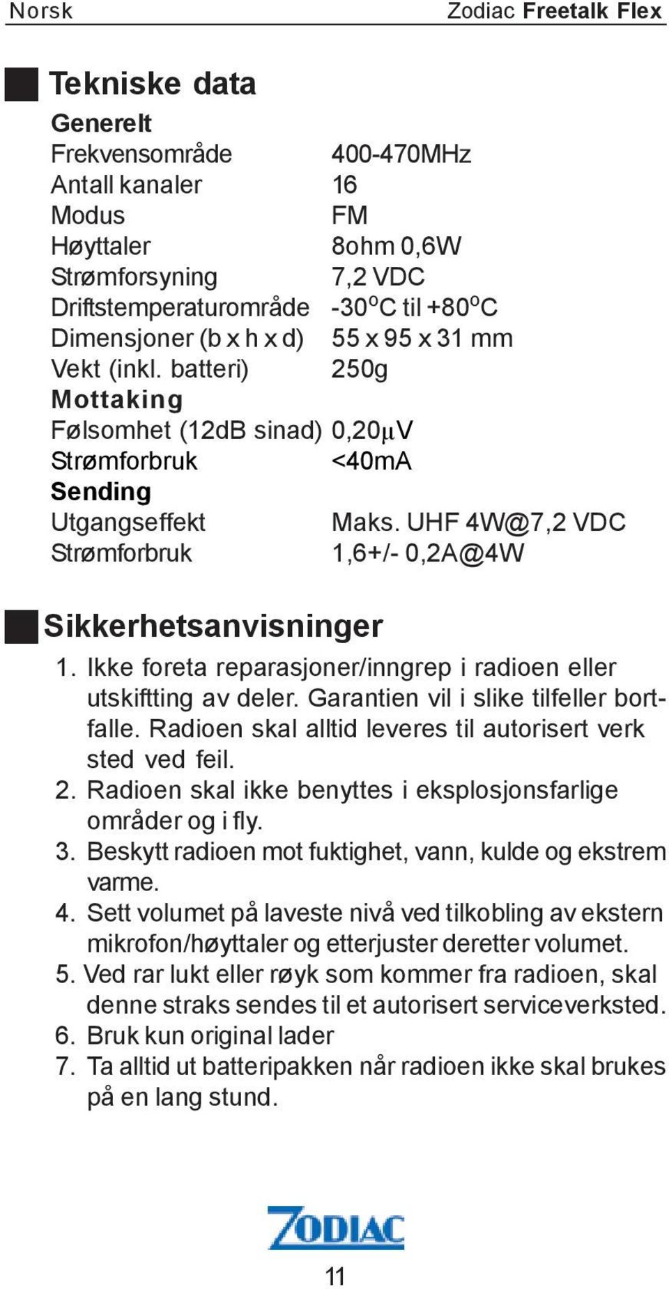 UHF 4W@7,2 VDC Strømforbruk 1,6+/- 0,2A@4W Sikkerhetsanvisninger 1. Ikke foreta reparasjoner/inngrep i radioen eller utskiftting av deler. Garantien vil i slike tilfeller bortfalle.