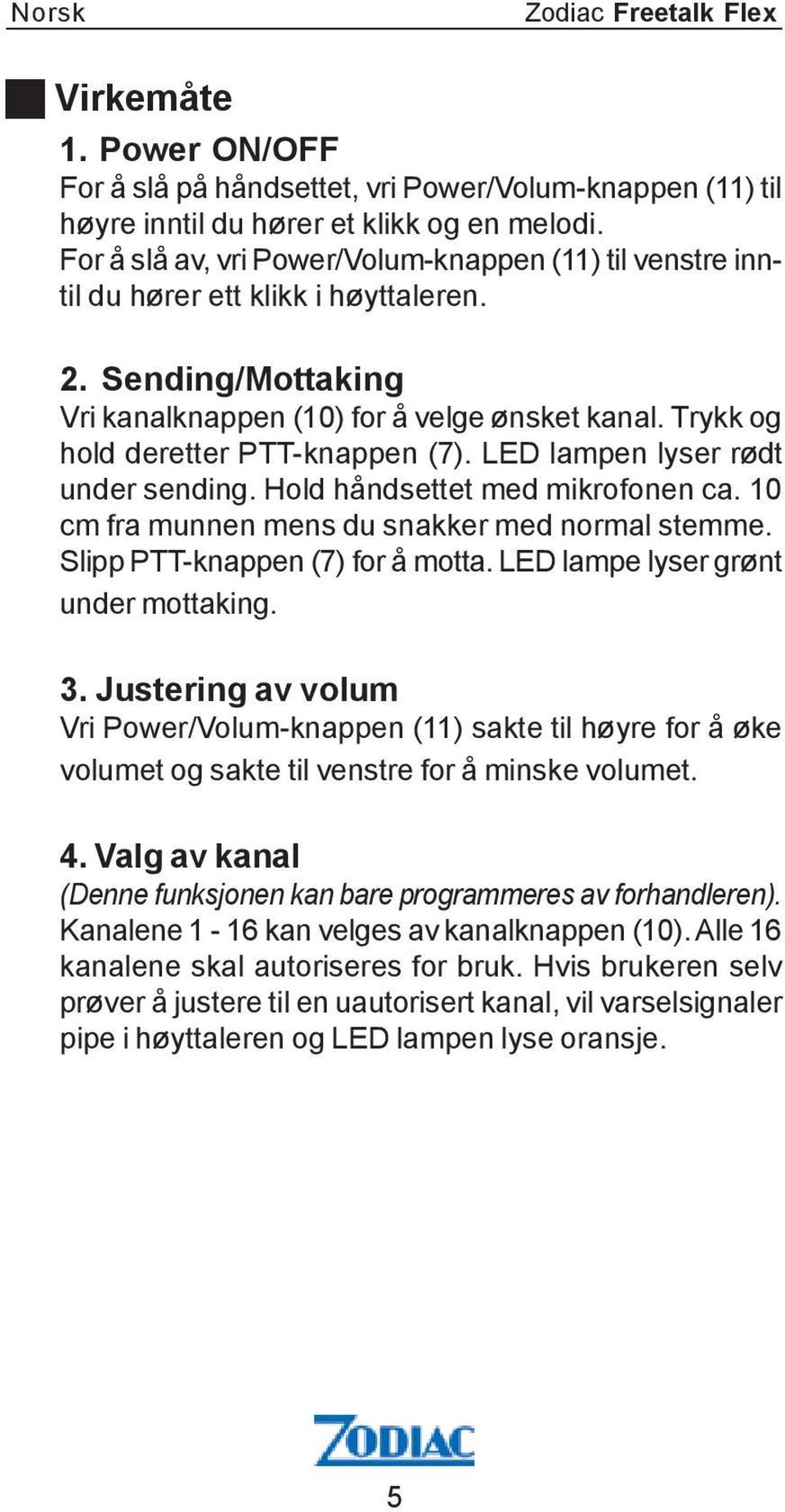 Trykk og hold deretter PTT-knappen (7). LED lampen lyser rødt under sending. Hold håndsettet med mikrofonen ca. 10 cm fra munnen mens du snakker med normal stemme. Slipp PTT-knappen (7) for å motta.