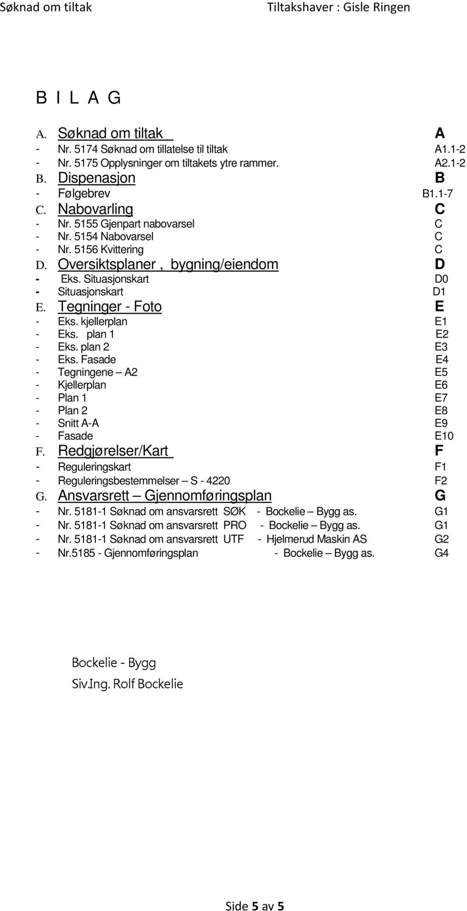 kjellerplan E1 - Eks. plan 1 E2 - Eks. plan 2 E3 - Eks. Fasade E4 - Tegningene A2 E5 - Kjellerplan E6 - Plan 1 E7 - Plan 2 E8 - Snitt A-A E9 - Fasade E10 F.