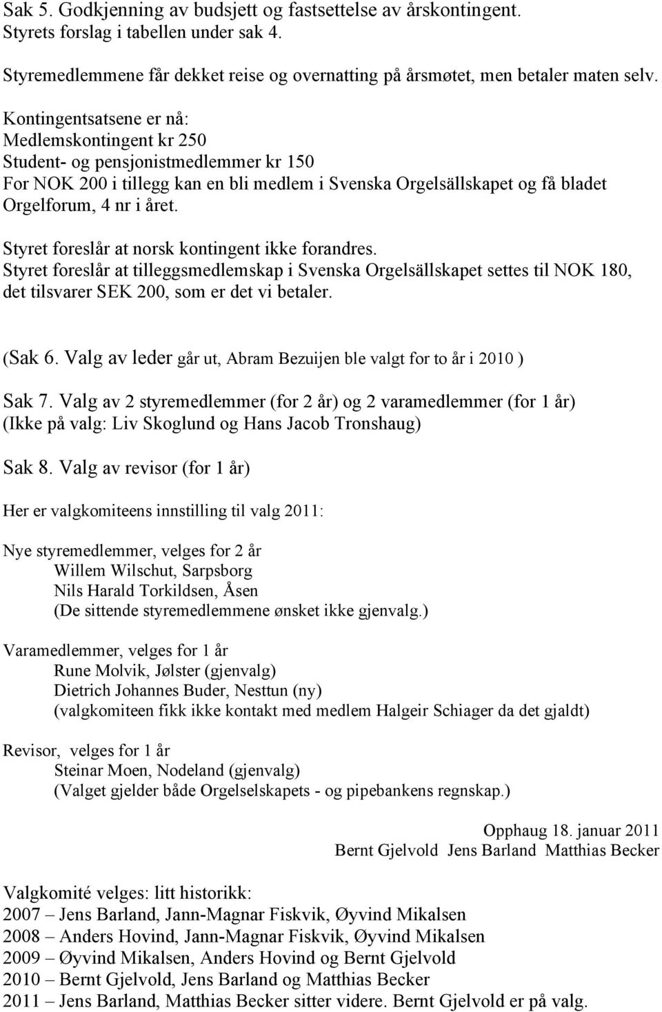Styret foreslår at norsk kontingent ikke forandres. Styret foreslår at tilleggsmedlemskap i Svenska Orgelsällskapet settes til NOK 180, det tilsvarer SEK 200, som er det vi betaler. (Sak 6.