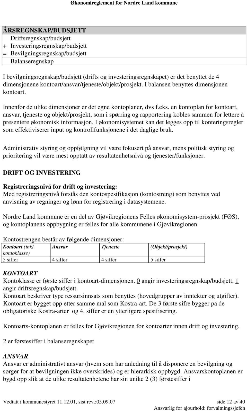 en kontoplan for kontoart, ansvar, tjeneste og objekt/prosjekt, som i spørring og rapportering kobles sammen for lettere å presentere økonomisk informasjon.