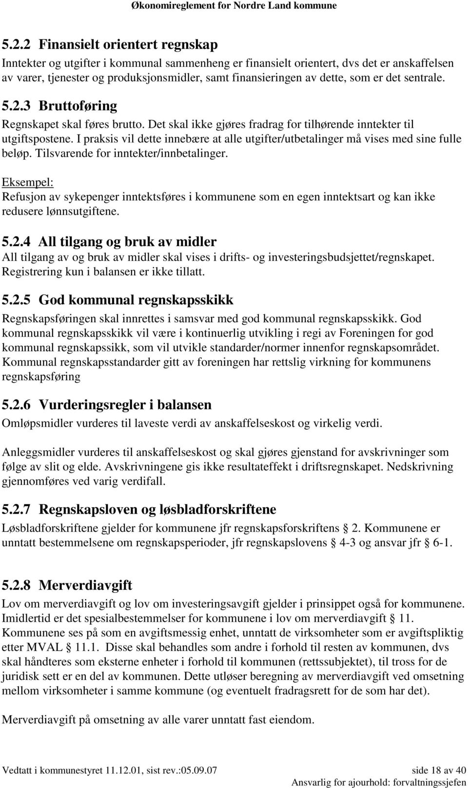 I praksis vil dette innebære at alle utgifter/utbetalinger må vises med sine fulle beløp. Tilsvarende for inntekter/innbetalinger.