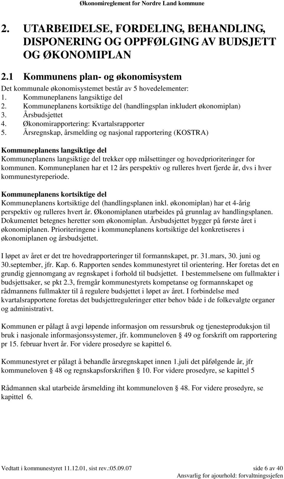 Årsregnskap, årsmelding og nasjonal rapportering (KOSTRA) Kommuneplanens langsiktige del Kommuneplanens langsiktige del trekker opp målsettinger og hovedprioriteringer for kommunen.