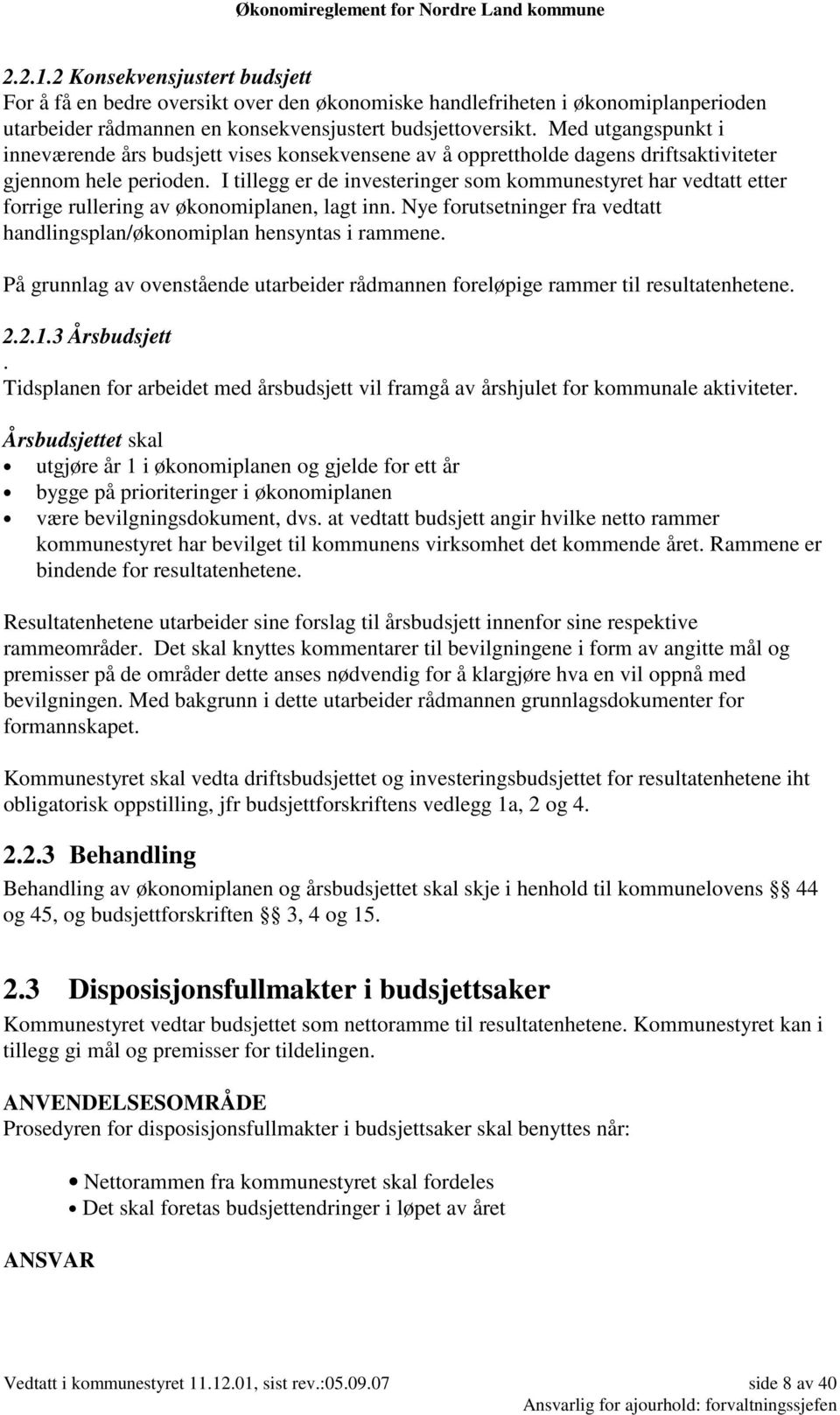 I tillegg er de investeringer som kommunestyret har vedtatt etter forrige rullering av økonomiplanen, lagt inn. Nye forutsetninger fra vedtatt handlingsplan/økonomiplan hensyntas i rammene.