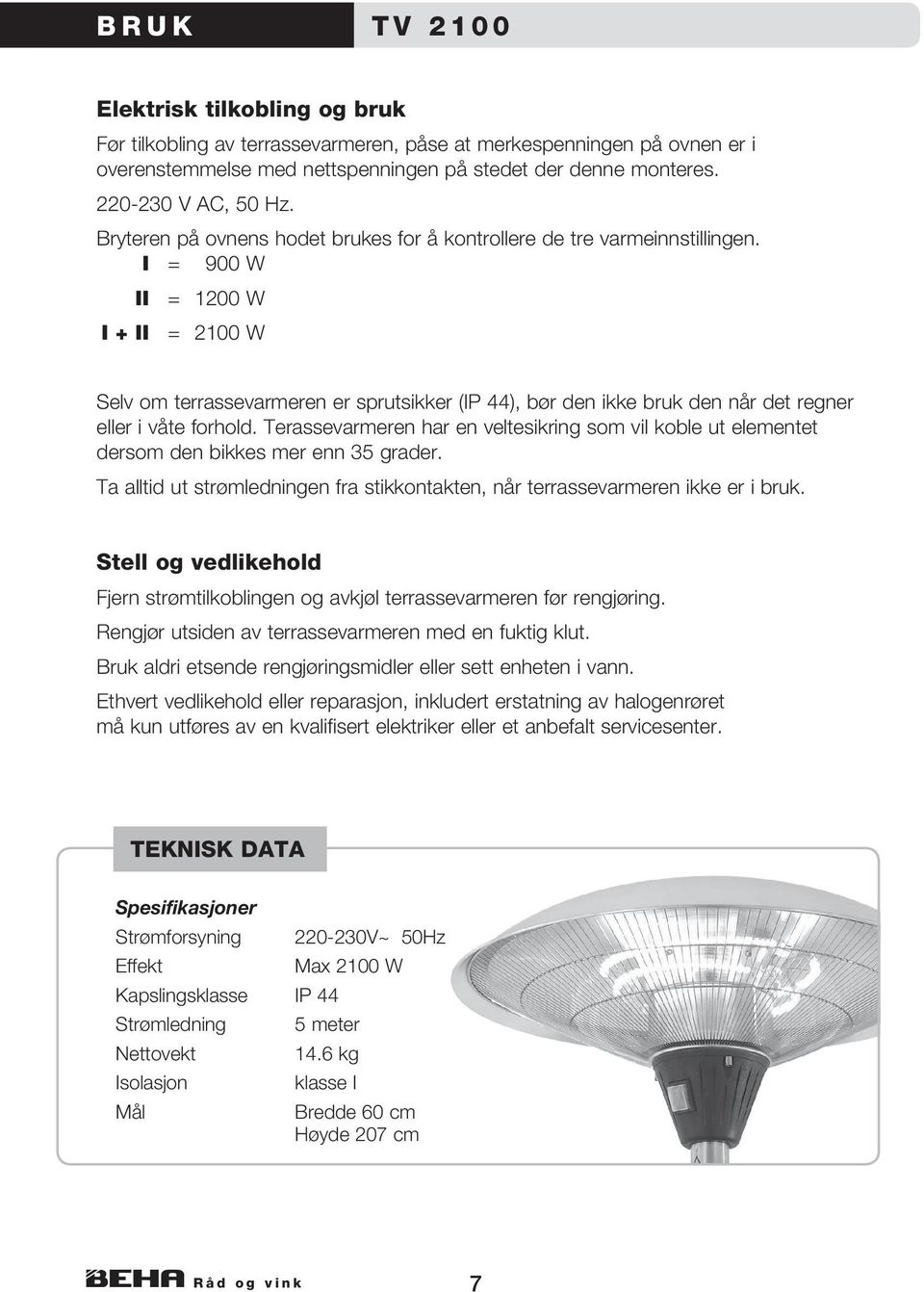 I = 900 W II = 1200 W I + II = 2100 W Selv om terrassevarmeren er sprutsikker (IP 44), bør den ikke bruk den når det regner eller i våte forhold.