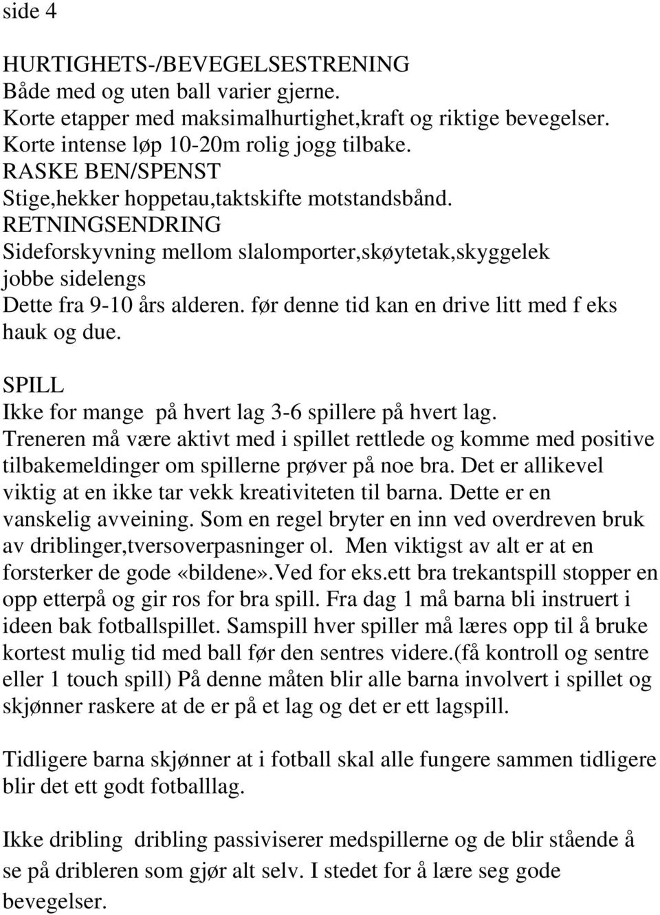 før denne tid kan en drive litt med f eks hauk og due. SPILL Ikke for mange på hvert lag 3-6 spillere på hvert lag.