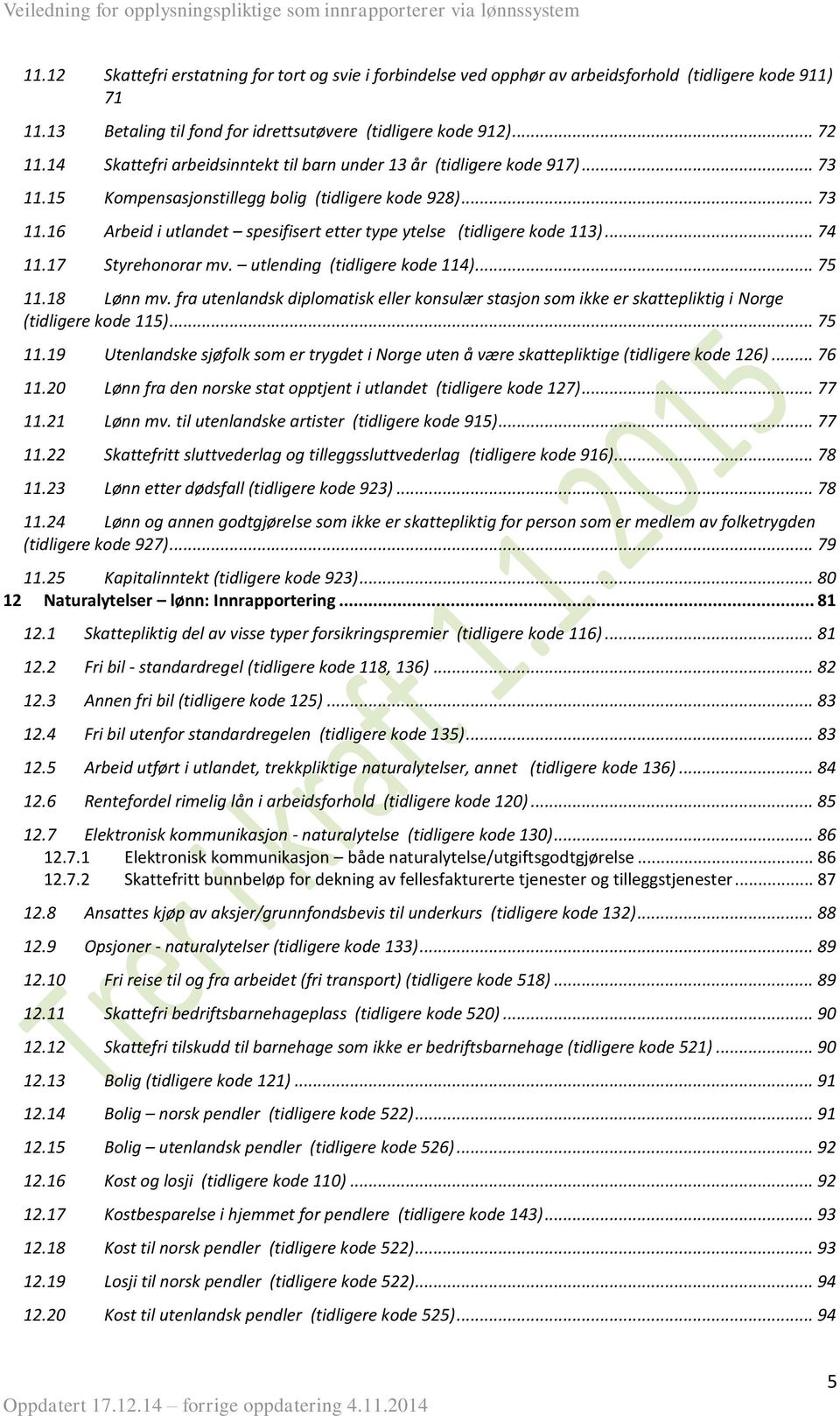 .. 74 11.17 Styrehonorar mv. utlending (tidligere kode 114)... 75 11.18 Lønn mv. fra utenlandsk diplomatisk eller konsulær stasjon som ikke er skattepliktig i Norge (tidligere kode 115)... 75 11.19 Utenlandske sjøfolk som er trygdet i Norge uten å være skattepliktige (tidligere kode 126).