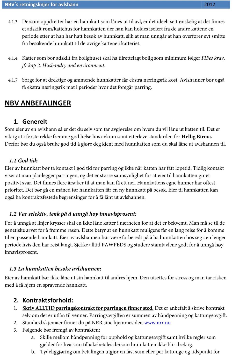 4 Katter som bor adskilt fra bolighuset skal ha tilrettelagt bolig som minimum følger FIFes krav, jfr kap 2. Husbandry and environment. 4.1.