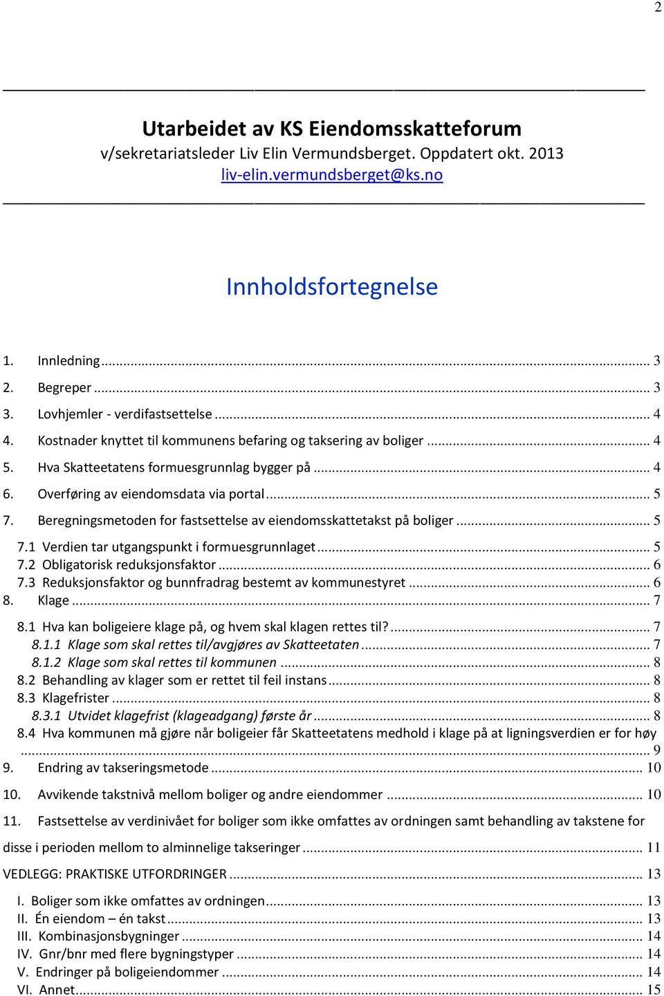 Overføring av eiendomsdata via portal... 5 7. Beregningsmetoden for fastsettelse av eiendomsskattetakst på boliger... 5 7.1 Verdien tar utgangspunkt i formuesgrunnlaget... 5 7.2 Obligatorisk reduksjonsfaktor.