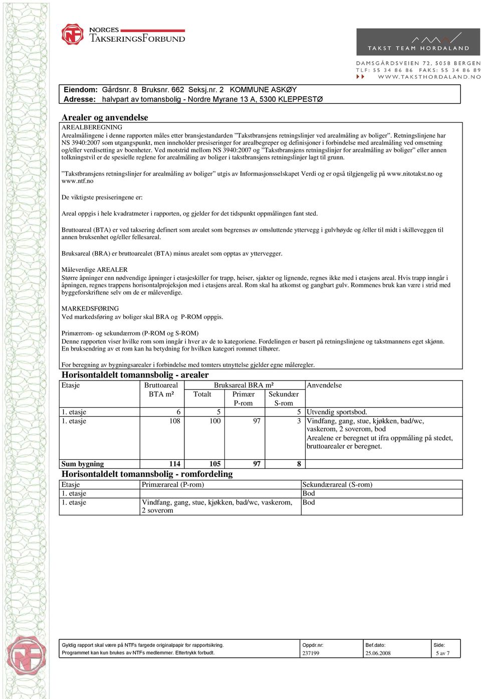 Ved motstrid mellom NS 3940:2007 og Takstbransjens retningslinjer for arealmåling av boliger eller annen tolkningstvil er de spesielle reglene for arealmåling av boliger i takstbransjens