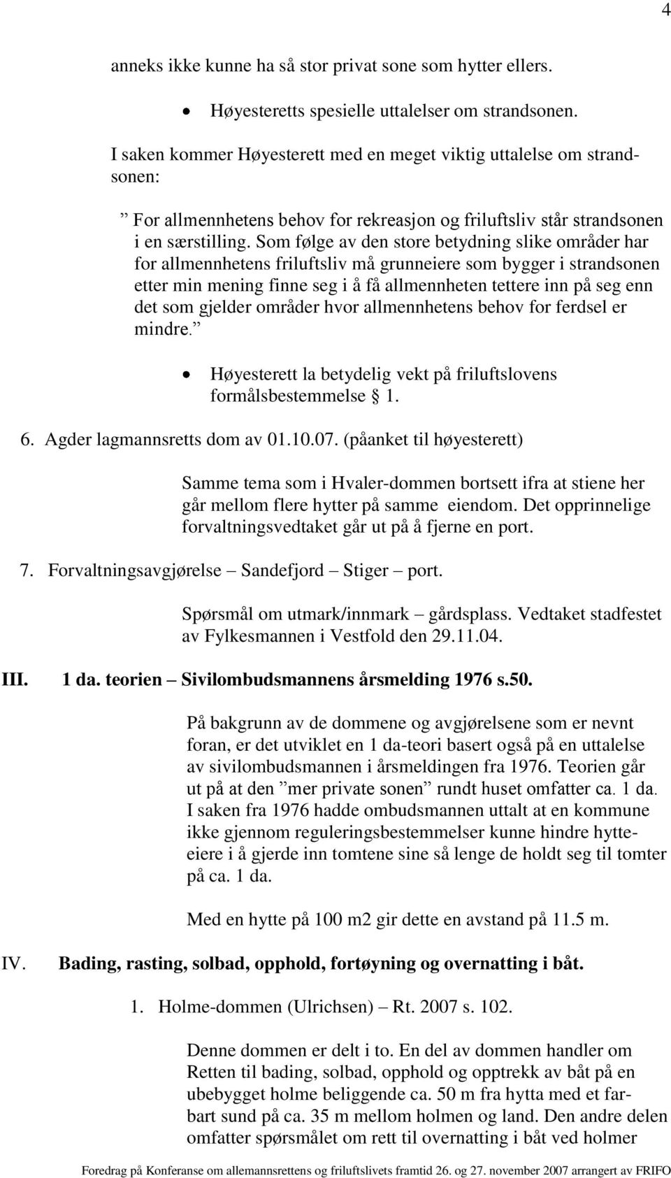 Som følge av den store betydning slike områder har for allmennhetens friluftsliv må grunneiere som bygger i strandsonen etter min mening finne seg i å få allmennheten tettere inn på seg enn det som