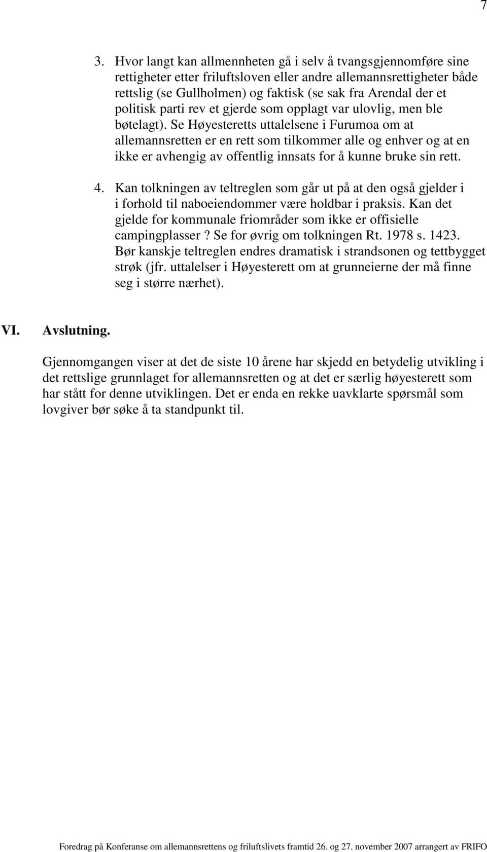 Se Høyesteretts uttalelsene i Furumoa om at allemannsretten er en rett som tilkommer alle og enhver og at en ikke er avhengig av offentlig innsats for å kunne bruke sin rett. 4.