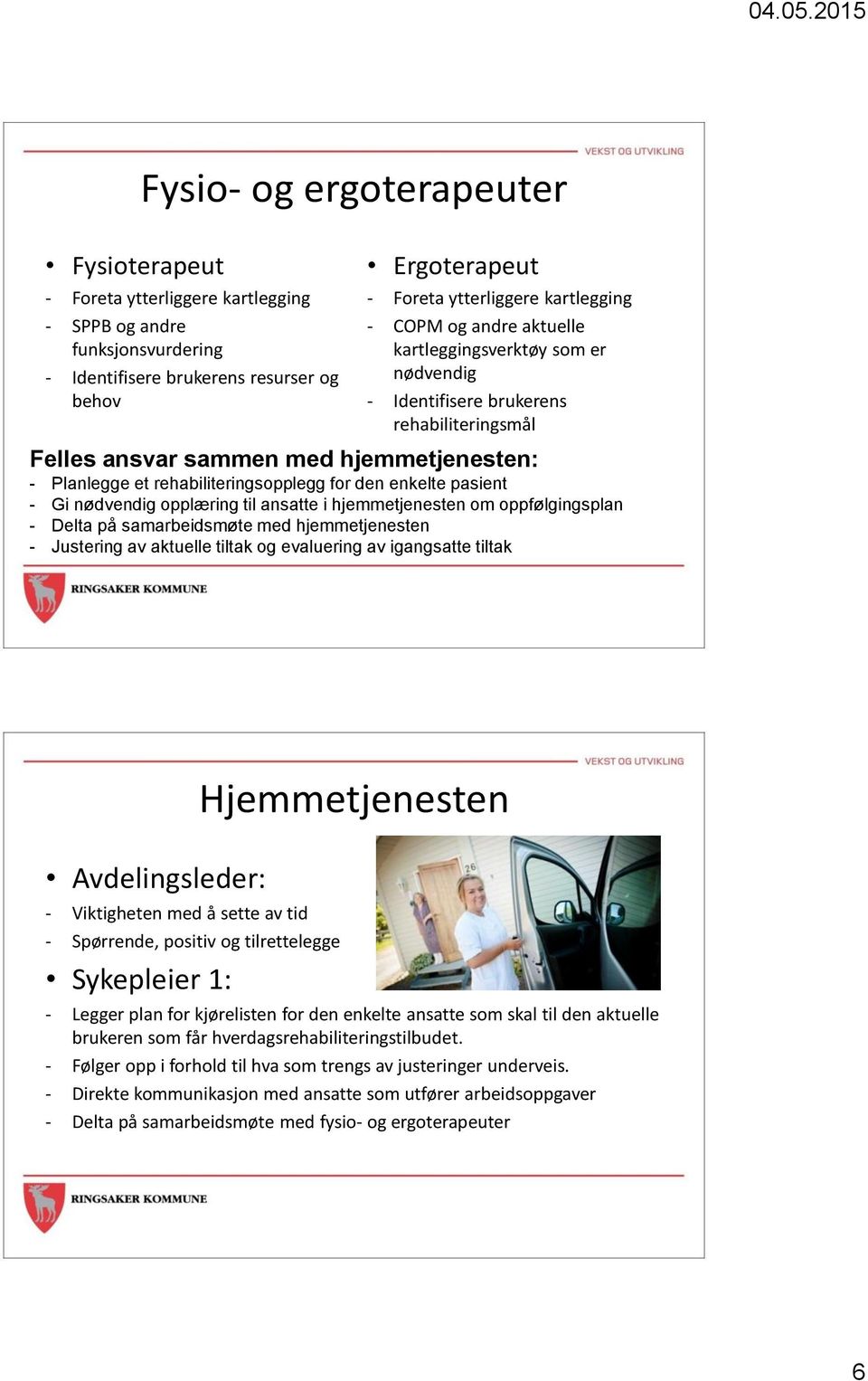 pasient - Gi nødvendig opplæring til ansatte i hjemmetjenesten om oppfølgingsplan - Delta på samarbeidsmøte med hjemmetjenesten - Justering av aktuelle tiltak og evaluering av igangsatte tiltak