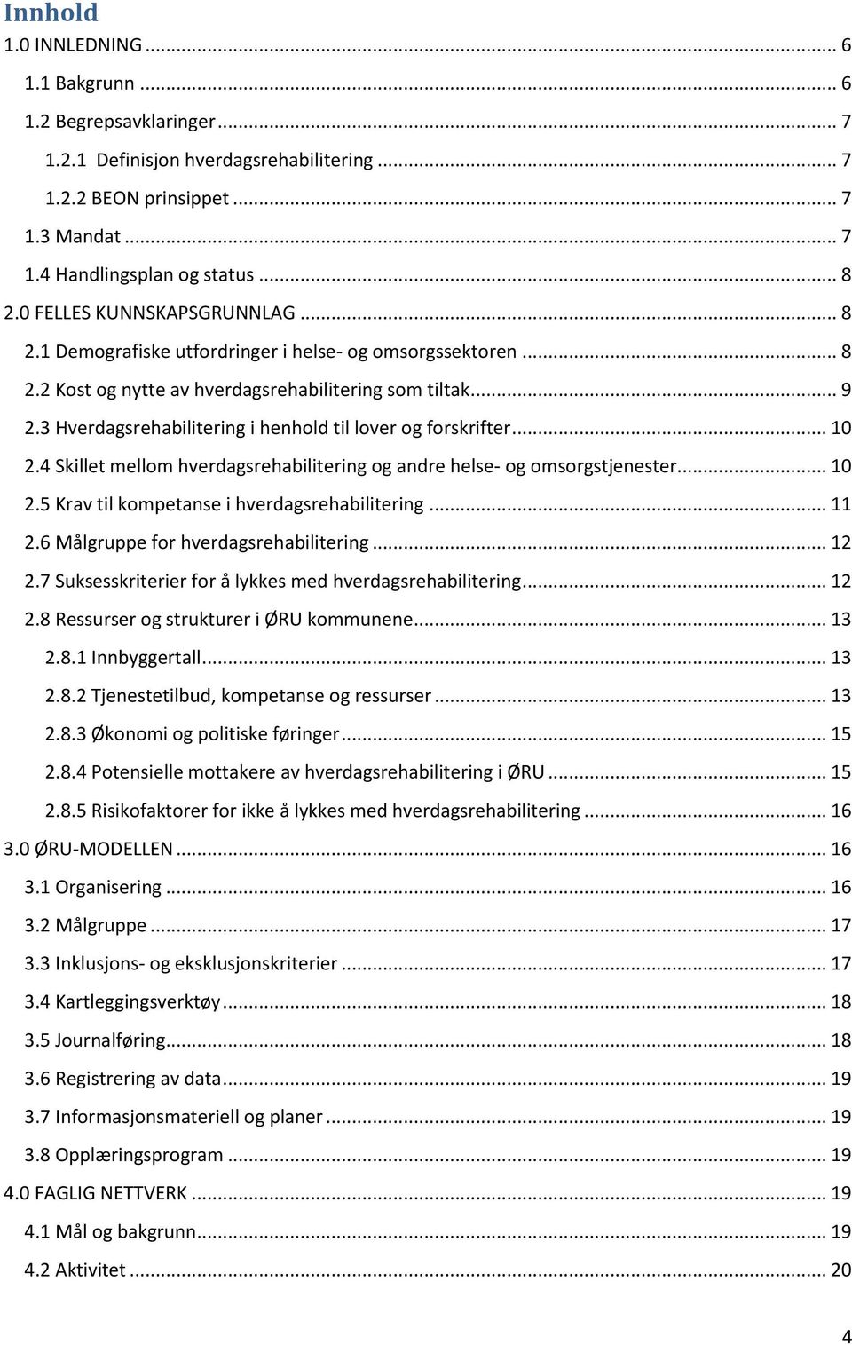 3 Hverdagsrehabilitering i henhold til lover og forskrifter... 10 2.4 Skillet mellom hverdagsrehabilitering og andre helse- og omsorgstjenester... 10 2.5 Krav til kompetanse i hverdagsrehabilitering.