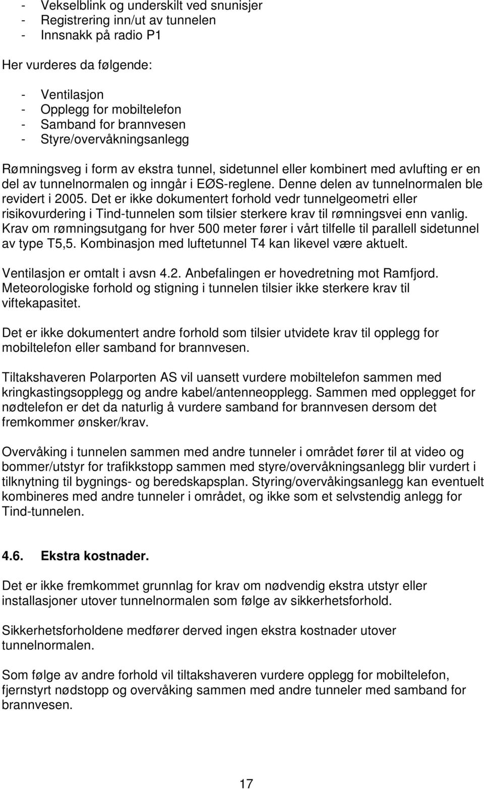 Denne delen av tunnelnormalen ble revidert i 2005. Det er ikke dokumentert forhold vedr tunnelgeometri eller risikovurdering i Tind-tunnelen som tilsier sterkere krav til rømningsvei enn vanlig.