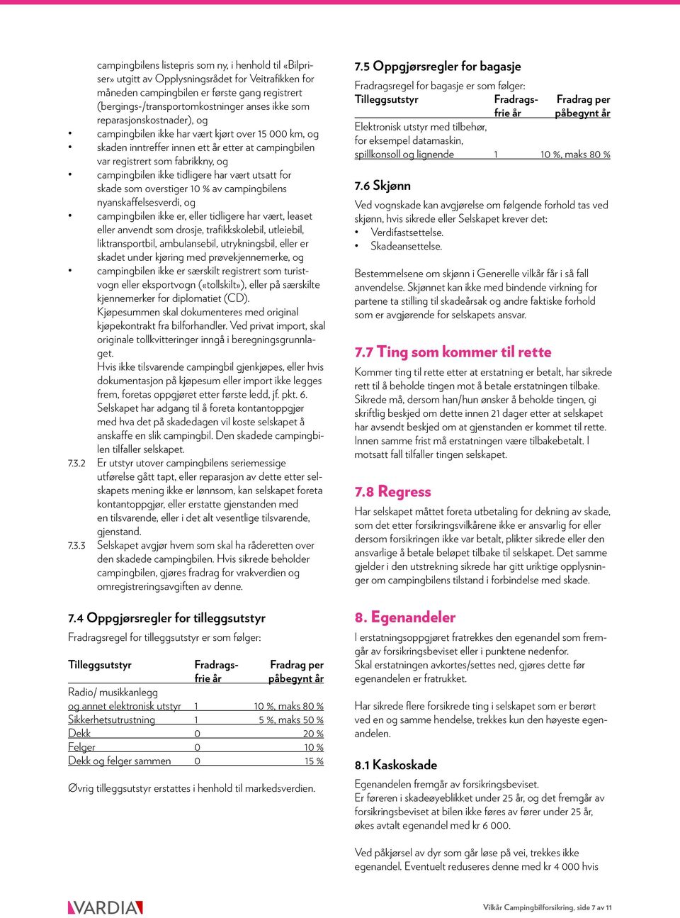 vært utsatt for skade som overstiger 10 % av campingbilens nyanskaffelsesverdi, og campingbilen ikke er, eller tidligere har vært, leaset eller anvendt som drosje, trafikkskolebil, utleiebil,