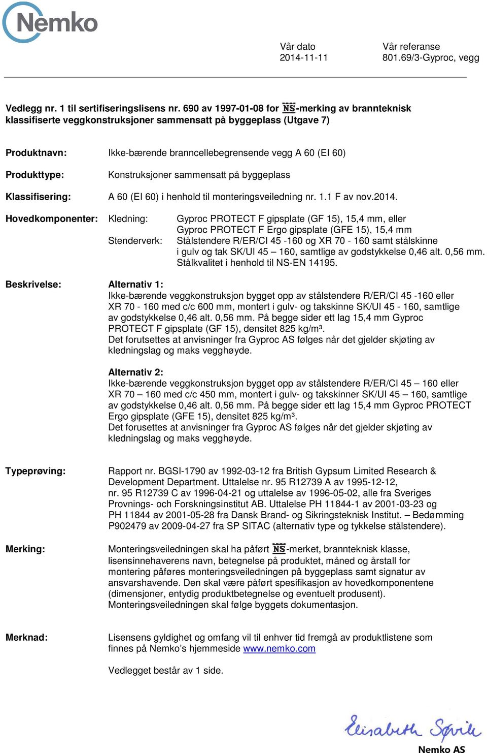 Hovedkomponenter: Kledning: Gyproc PROTECT F gipsplate (GF 15), 15,4 mm, eller Gyproc PROTECT F Ergo gipsplate (GFE 15), 15,4 mm Stenderverk: Stålstendere R/ER/CI 45-160 og XR 70-160 samt stålskinne