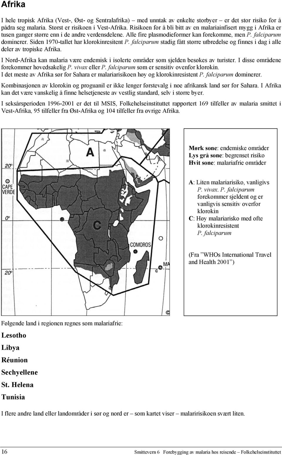 Siden 1970-tallet har klorokinresitent P. falciparum stadig fått større utbredelse og finnes i dag i alle deler av tropiske Afrika.