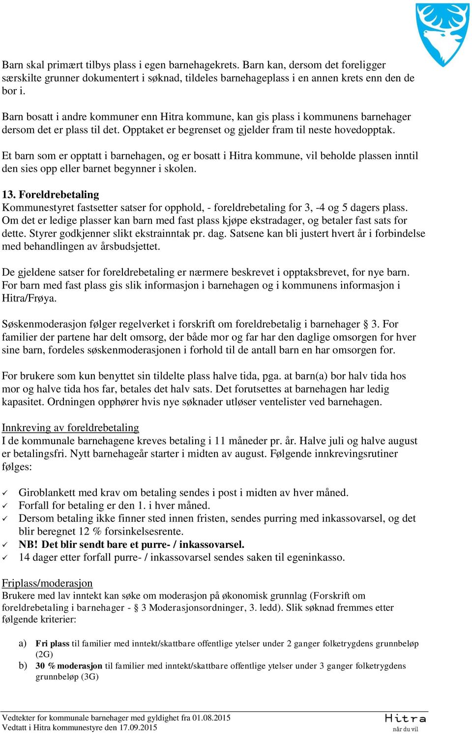 Et barn som er opptatt i barnehagen, og er bosatt i Hitra kommune, vil beholde plassen inntil den sies opp eller barnet begynner i skolen. 13.