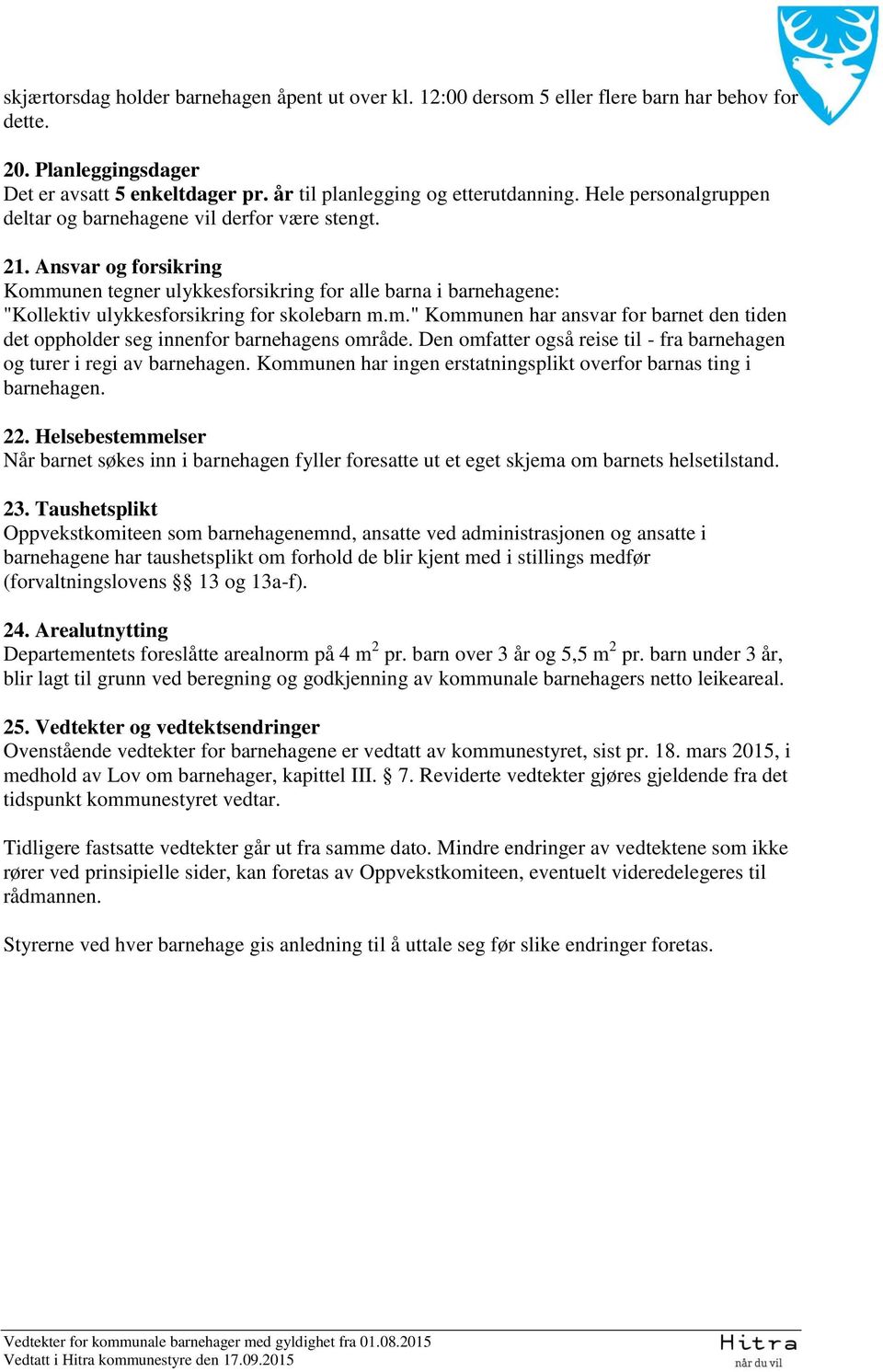 Ansvar og forsikring Kommunen tegner ulykkesforsikring for alle barna i barnehagene: "Kollektiv ulykkesforsikring for skolebarn m.m." Kommunen har ansvar for barnet den tiden det oppholder seg innenfor barnehagens område.