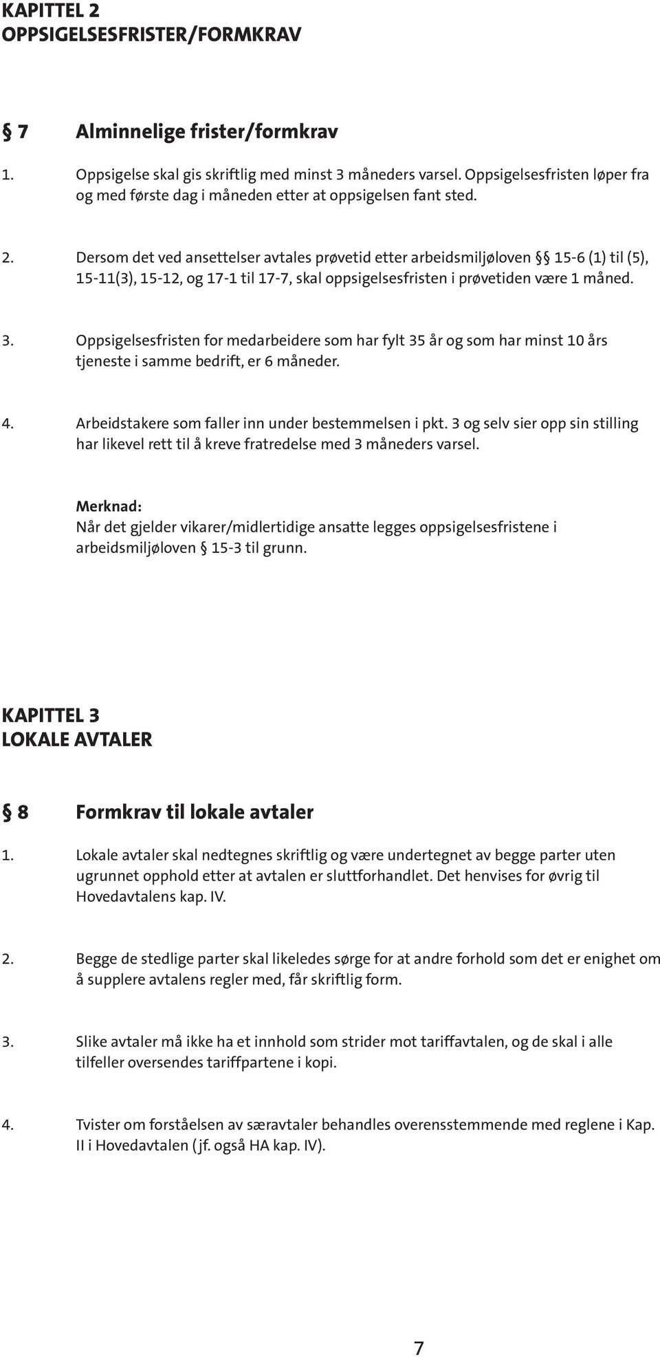 Dersom det ved ansettelser avtales prøvetid etter arbeidsmiljøloven 15-6 (1) til (5), 15-11(3), 15-12, og 17-1 til 17-7, skal oppsigelsesfristen i prøvetiden være 1 måned. 3.