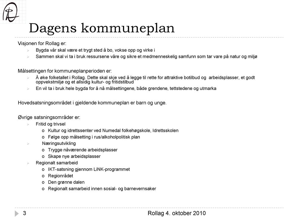 Dette skal skje ved å legge til rette for attraktive botilbud og arbeidsplasser, et godt oppvekstmiljø og et allsidig kultur- og fritidstilbud En vil ta i bruk hele bygda for å nå målsettingene, både