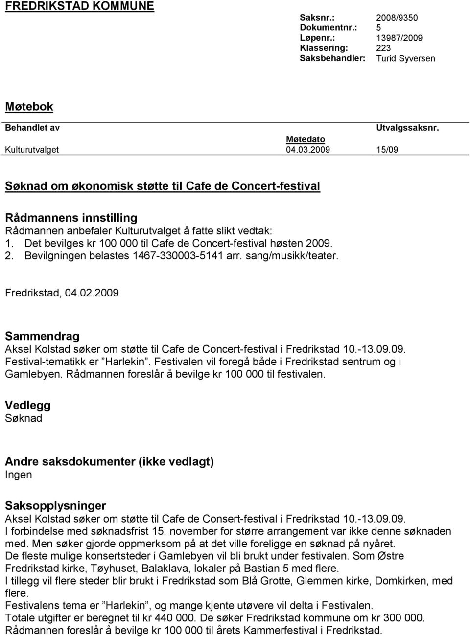 Det bevilges kr 100 000 til Cafe de Concert-festival høsten 2009. 2. Bevilgningen belastes 1467-330003-5141 arr. sang/musikk/teater. Fredrikstad, 04.02.