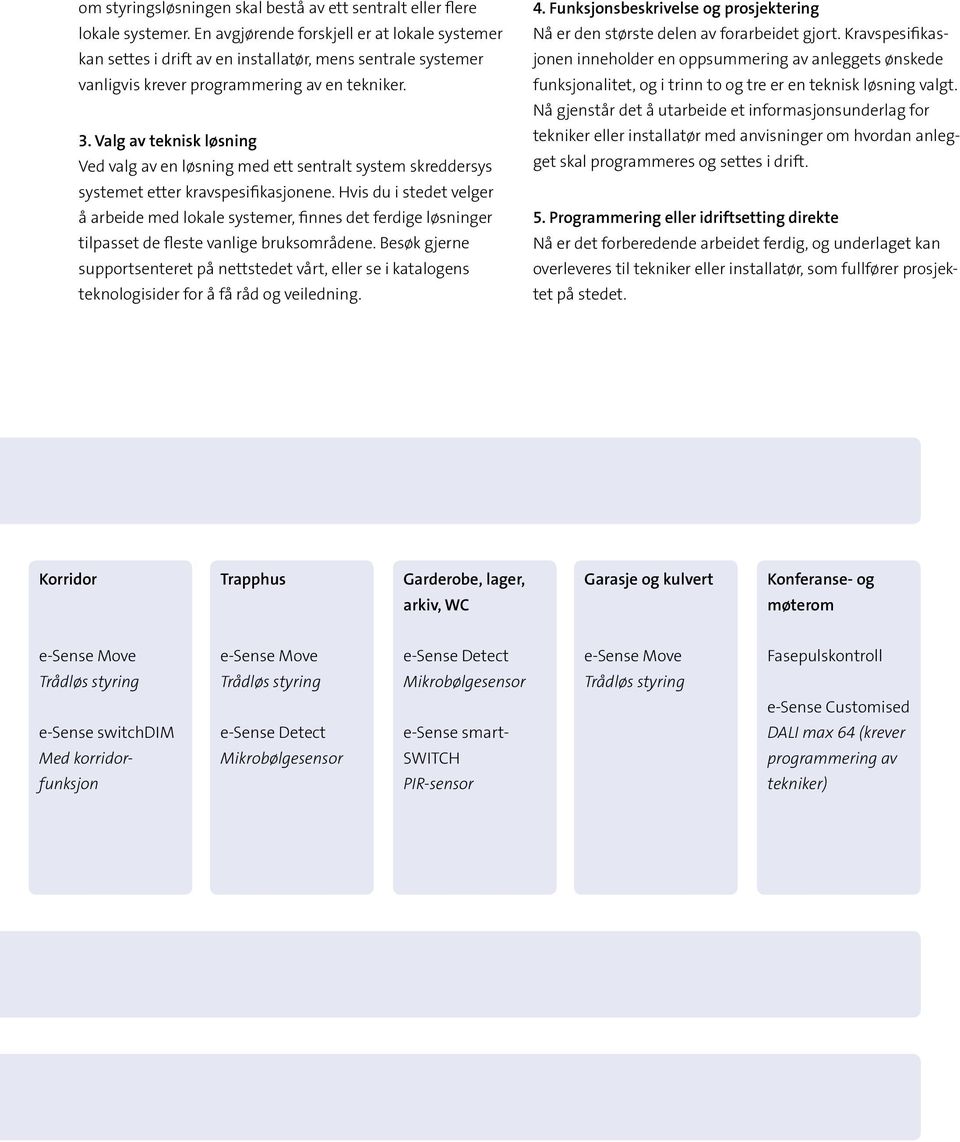 Valg av teknisk løsning Ved valg av en løsning med ett sentralt system skreddersys systemet etter kravspesifikasjonene.