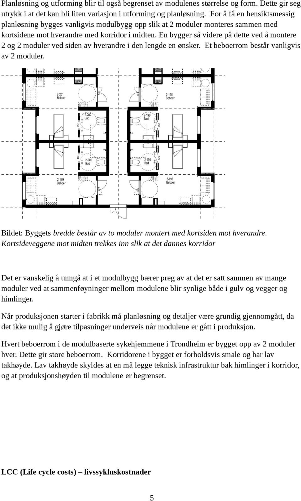 En bygger så videre på dette ved å montere 2 og 2 moduler ved siden av hverandre i den lengde en ønsker. Et beboerrom består vanligvis av 2 moduler.