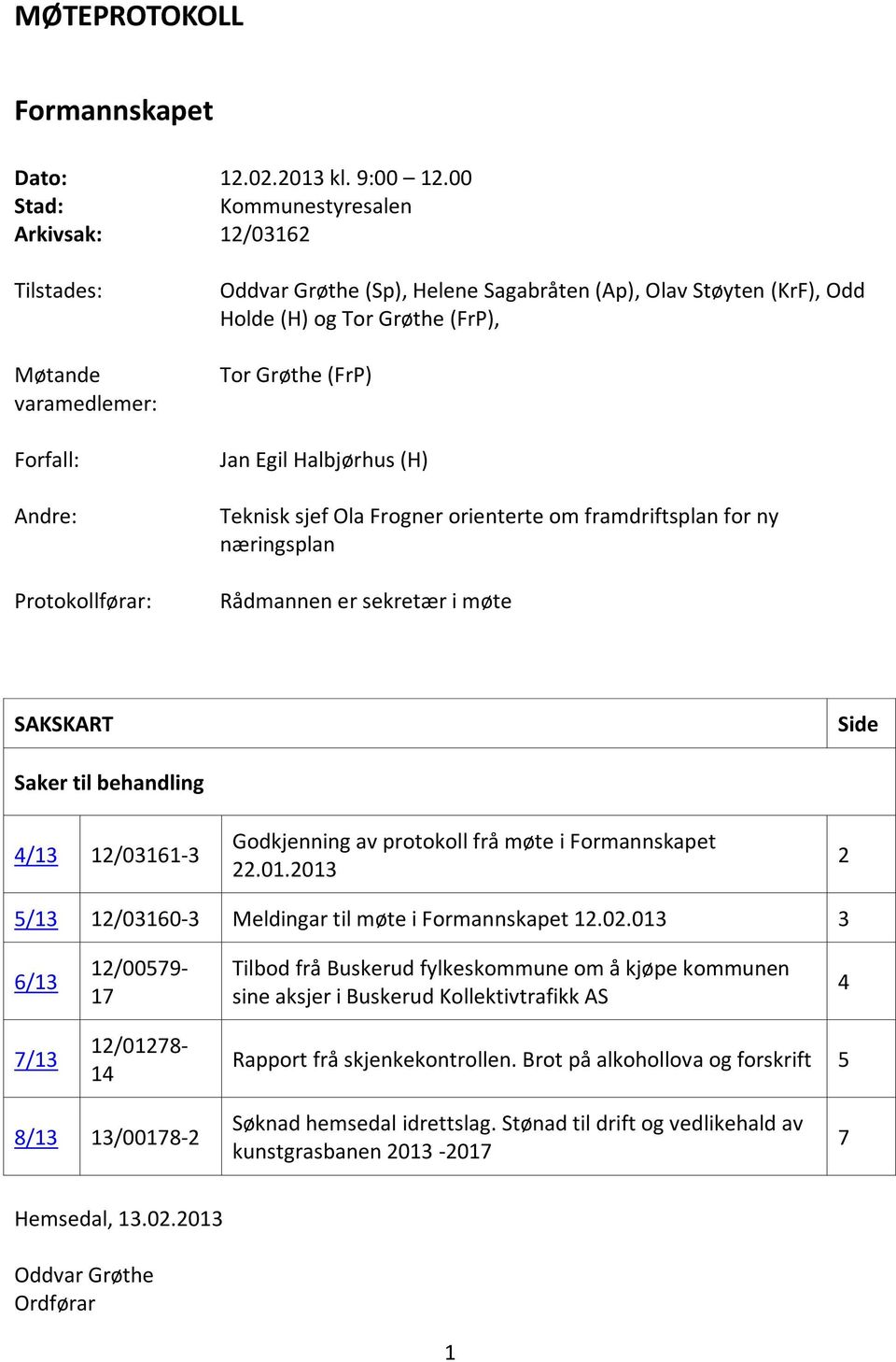 Grøthe (FrP), Tor Grøthe (FrP) Jan Egil Halbjørhus (H) Teknisk sjef Ola Frogner orienterte om framdriftsplan for ny næringsplan Rådmannen er sekretær i møte SAKSKART Side Saker til behandling 4/13