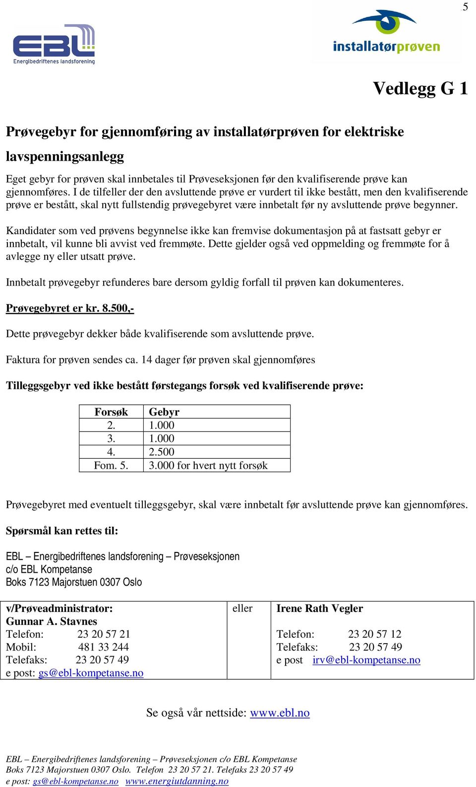 I de tilfeller der den avsluttende prøve er vurdert til ikke bestått, men den kvalifiserende prøve er bestått, skal nytt fullstendig prøvegebyret være innbetalt før ny avsluttende prøve begynner.