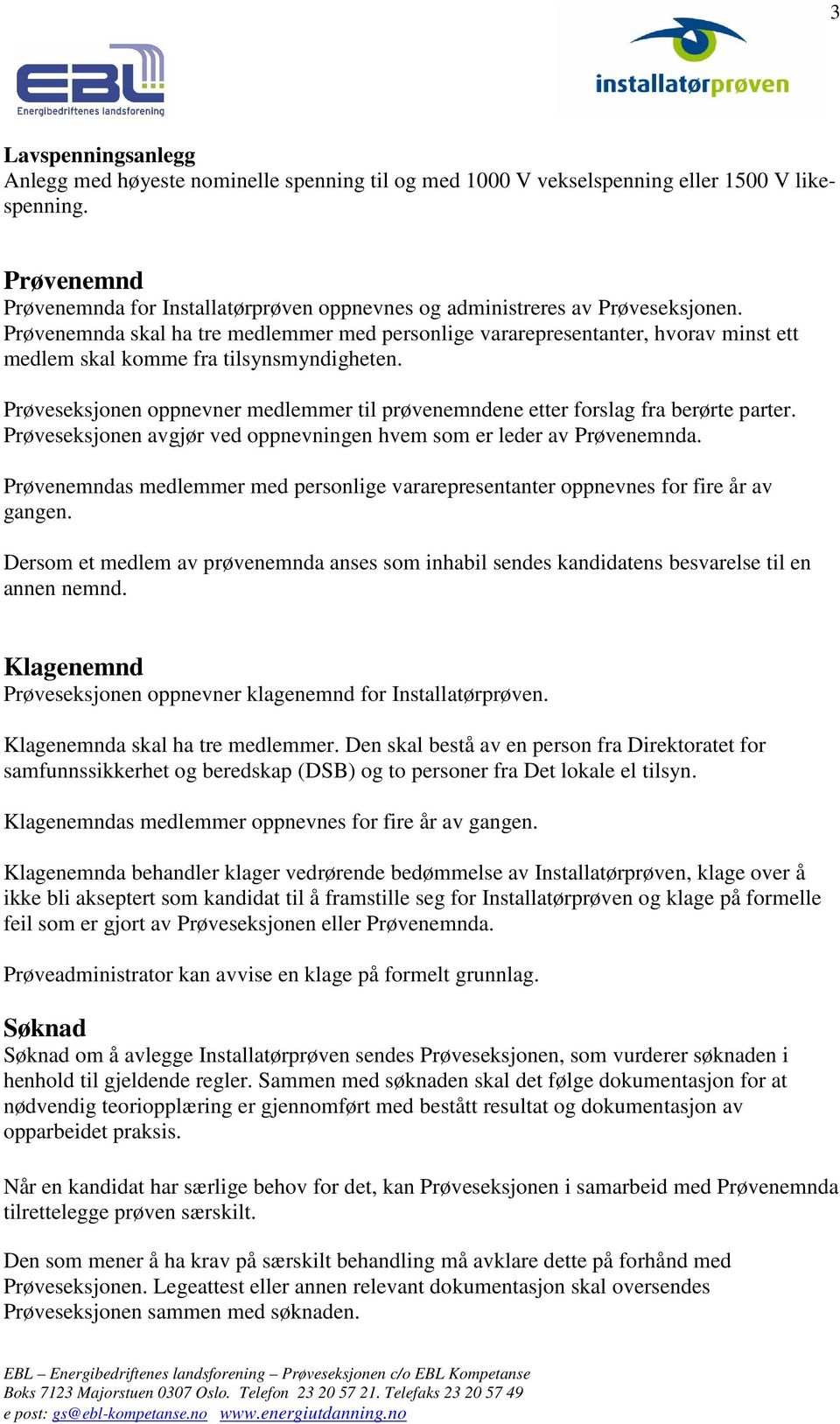 Prøvenemnda skal ha tre medlemmer med personlige vararepresentanter, hvorav minst ett medlem skal komme fra tilsynsmyndigheten.