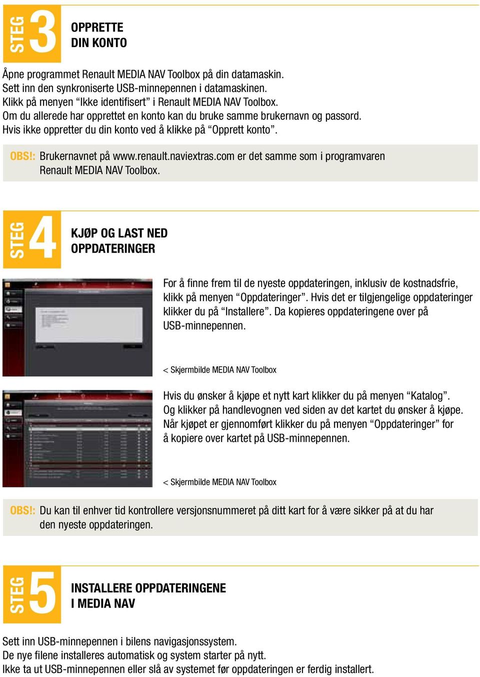 Hvis ikke oppretter du din konto ved å klikke på Opprett konto. OBS!: Brukernavnet på www.renault.naviextras.com er det samme som i programvaren Renault MEDIA NAV Toolbox.