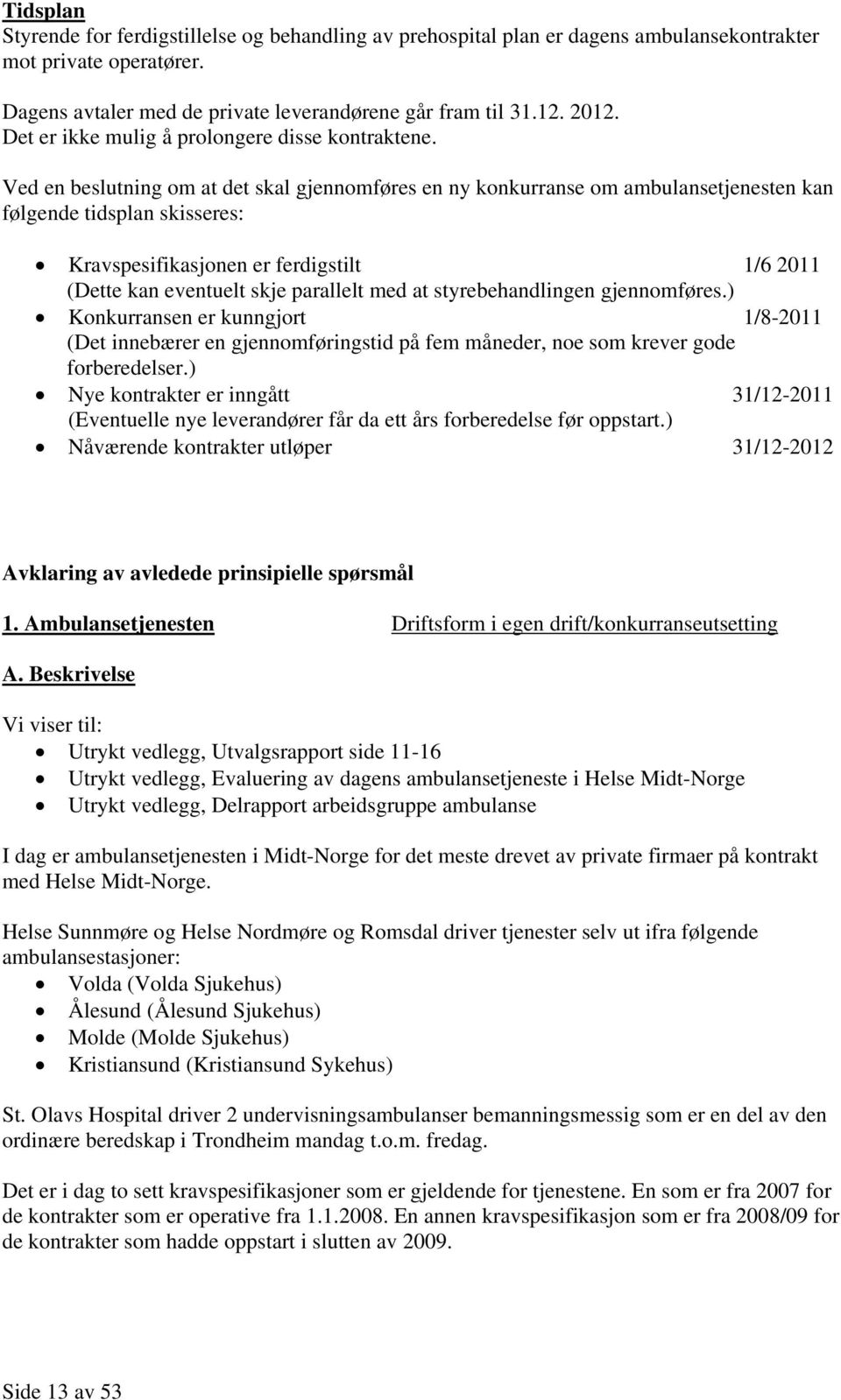 Ved en beslutning om at det skal gjennomføres en ny konkurranse om ambulansetjenesten kan følgende tidsplan skisseres: Kravspesifikasjonen er ferdigstilt 1/6 2011 (Dette kan eventuelt skje parallelt