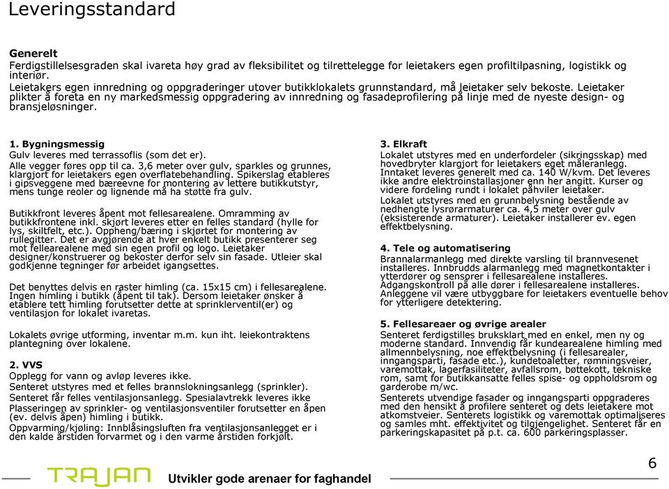 Leietaker plikter å foreta en ny markedsmessig oppgradering av innredning og fasadeprofilering på linje med de nyeste design- og bransjeløsninger. 1.