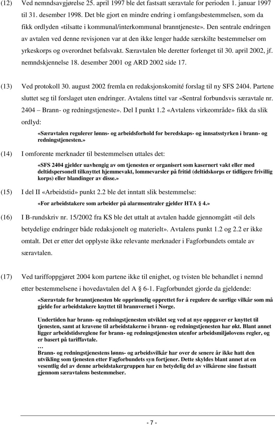 Den sentrale endringen av avtalen ved denne revisjonen var at den ikke lenger hadde særskilte bestemmelser om yrkeskorps og overordnet befalsvakt. Særavtalen ble deretter forlenget til 30.