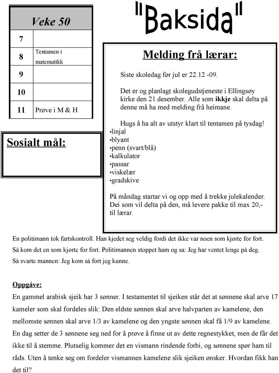 linjal blyant penn (svart/blå) kalkulator passar viskelær gradskive På måndag startar vi og opp med å trekke julekalender. Dei som vil delta på den, må levere pakke til max 20,- til lærar.