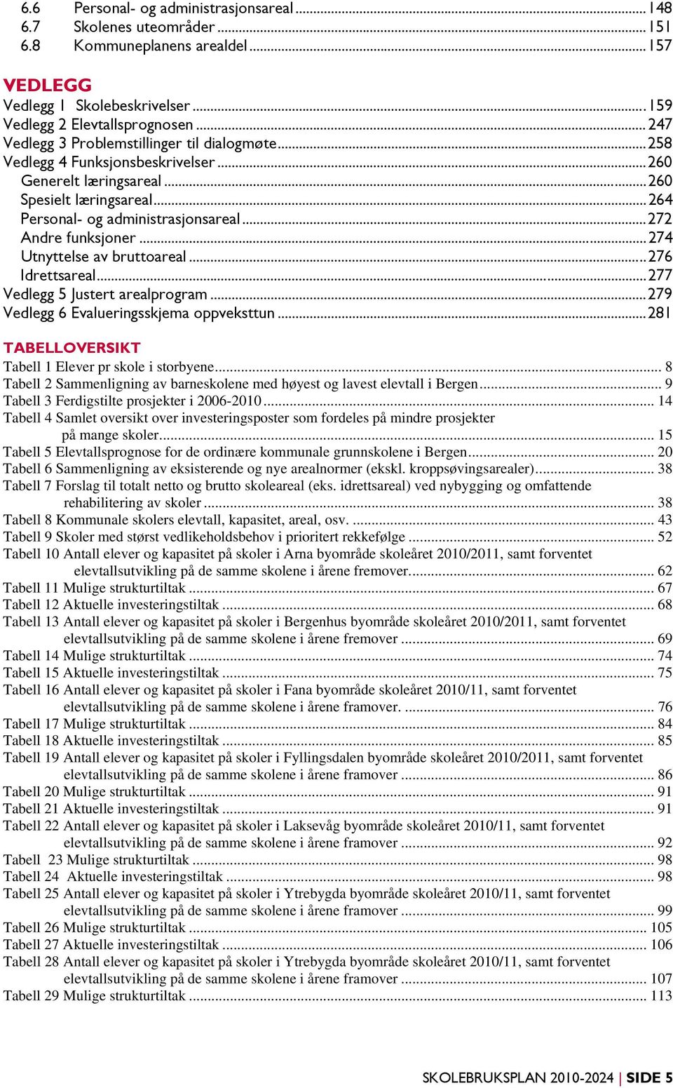 ..272 Andre funksjoner...274 Utnyttelse av bruttoareal...276 Idrettsareal...277 Vedlegg 5 Justert arealprogram...279 Vedlegg 6 Evalueringsskjema oppveksttun.