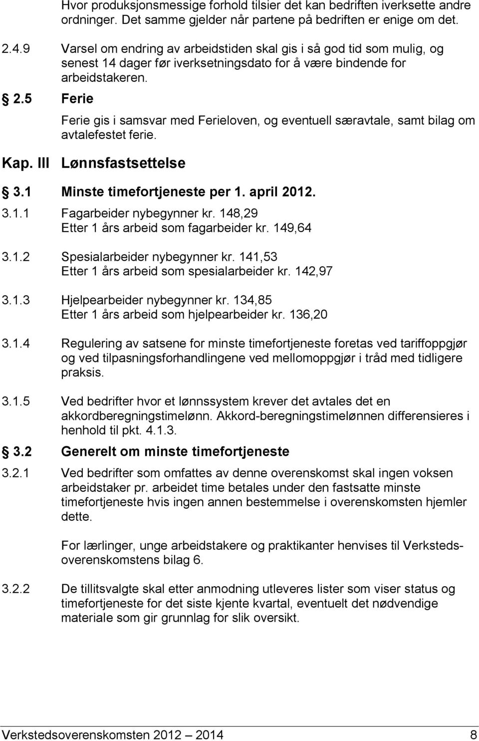 5 Ferie Ferie gis i samsvar med Ferieloven, og eventuell særavtale, samt bilag om avtalefestet ferie. Kap. III Lønnsfastsettelse 3.1 Minste timefortjeneste per 1. april 2012. 3.1.1 Fagarbeider nybegynner kr.