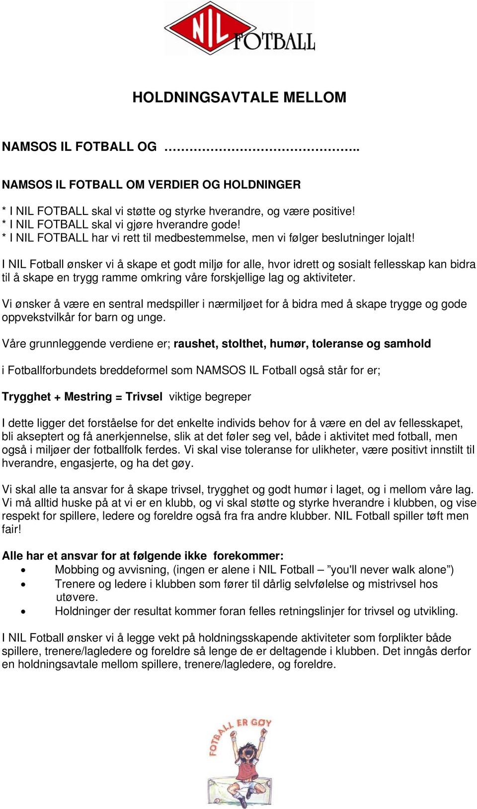 I NIL Fotball ønsker vi å skape et godt miljø for alle, hvor idrett og sosialt fellesskap kan bidra til å skape en trygg ramme omkring våre forskjellige lag og aktiviteter.