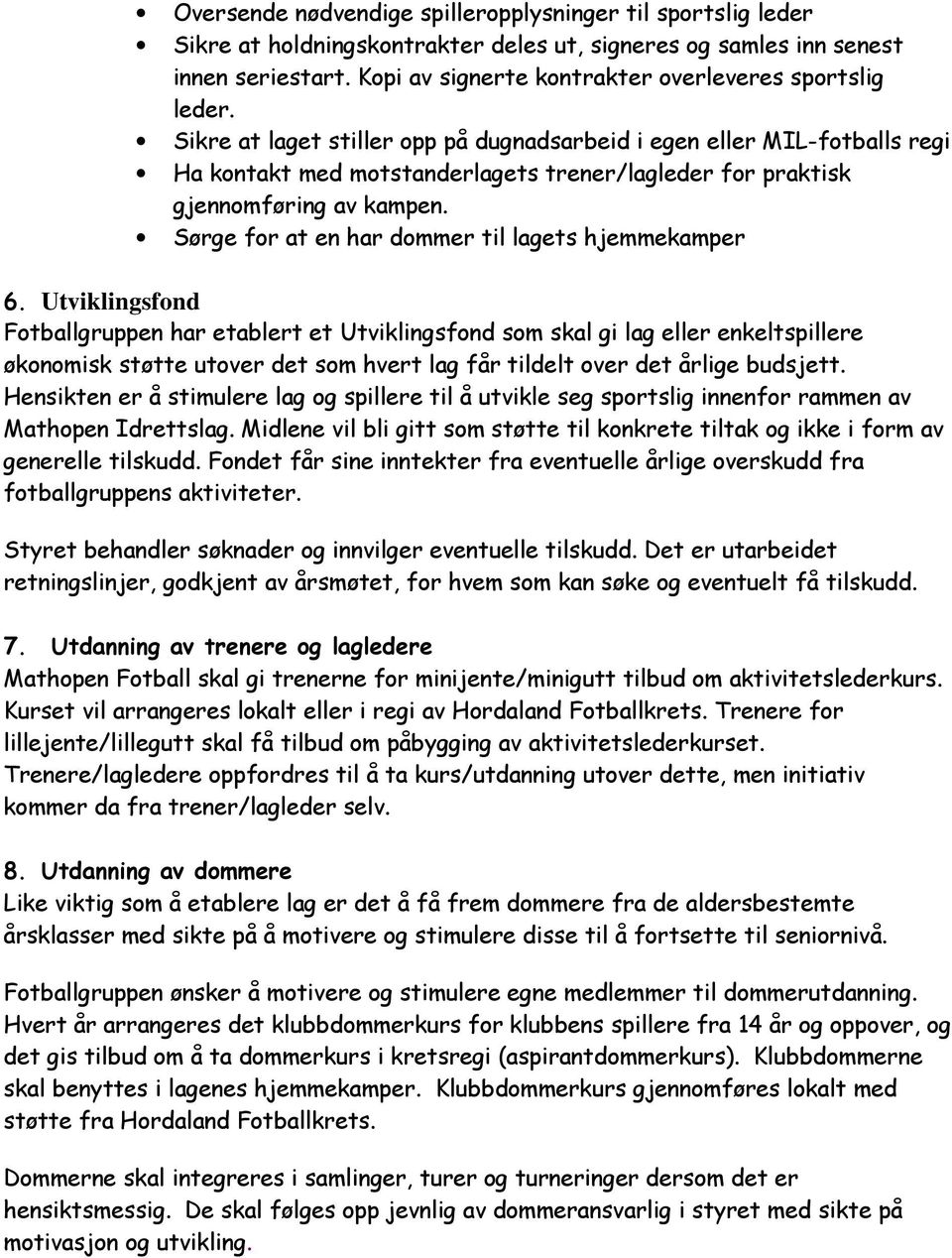 Sikre at laget stiller opp på dugnadsarbeid i egen eller MIL-fotballs regi Ha kontakt med motstanderlagets trener/lagleder for praktisk gjennomføring av kampen.