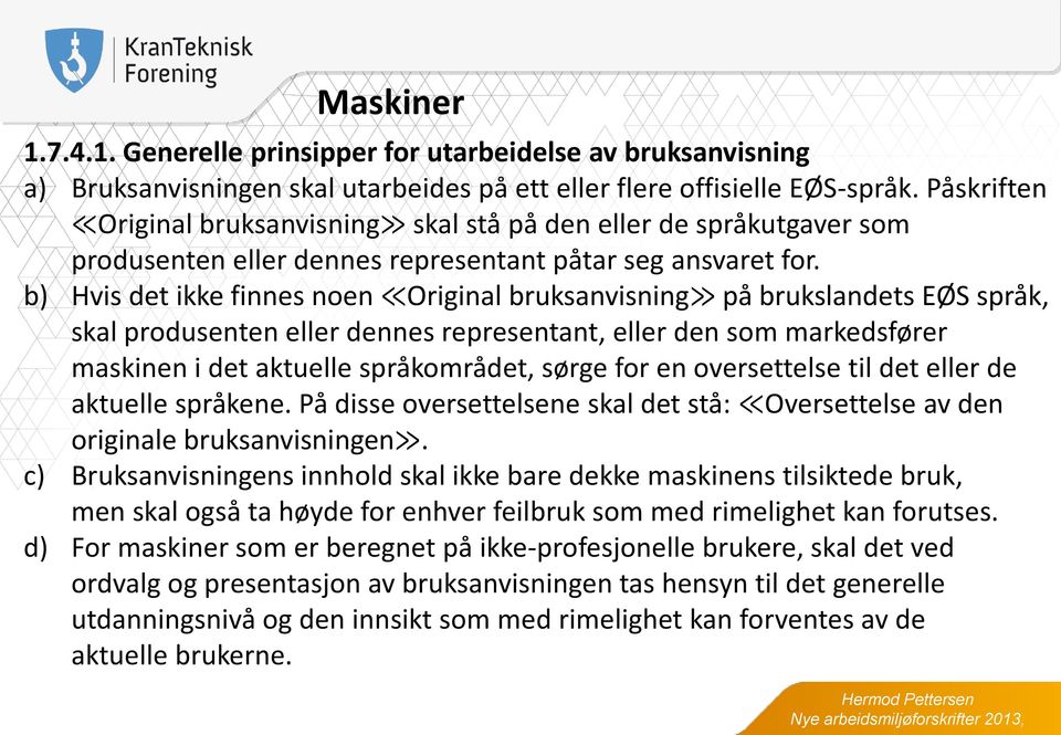 b) Hvis det ikke finnes noen Original bruksanvisning på brukslandets EØS språk, skal produsenten eller dennes representant, eller den som markedsfører maskinen i det aktuelle språkområdet, sørge for