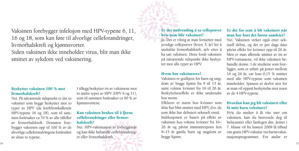 På nåværende tidspunkt er det to vaksiner som begge beskytter mot to typer av HPV (de kreftfremkallende HPV-typene 16 og 18), som til sammen forårsaker ca 70 % av alle til feller av livmorhalskreft.